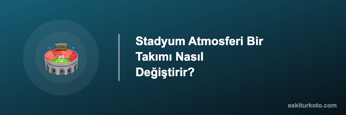 Stadyum Atmosferi Bir Takımı Nasıl Değiştirir?